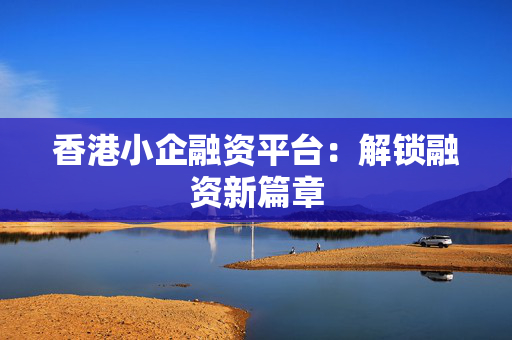 香港小企融资平台：解锁融资新篇章 中港融资