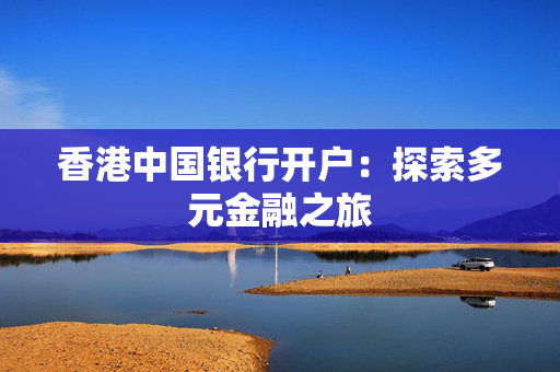 香港中国银行开户：探索多元金融之旅