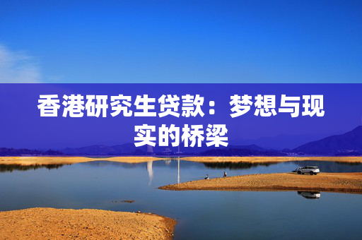 香港研究生贷款：梦想与现实的桥梁 中港融资