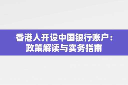 香港人开设中国银行账户：政策解读与实务指南 香港银行开户