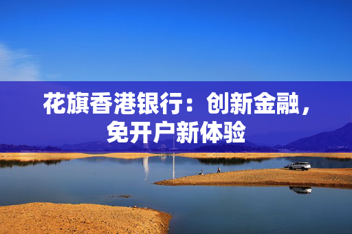花旗香港银行：创新金融，免开户新体验