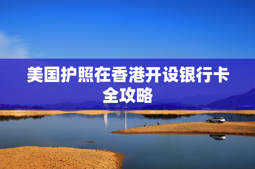 美国护照在香港开设银行卡全攻略