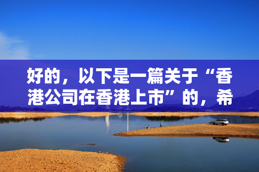 好的，以下是一篇关于“香港公司在香港上市”的，希望您能够满意：
