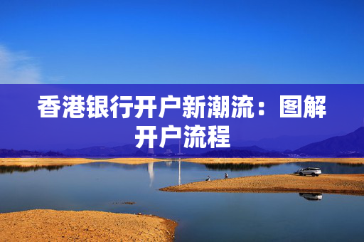 香港银行开户新潮流：图解开户流程