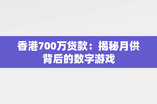 香港700万贷款：揭秘月供背后的数字游戏 中港融资