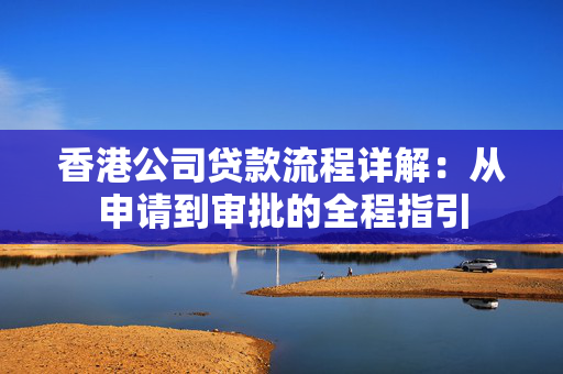 香港公司贷款流程详解：从申请到审批的全程指引
