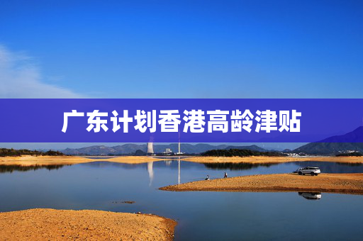 广东计划香港高龄津贴