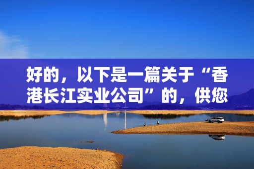好的，以下是一篇关于“香港长江实业公司”的，供您参考：