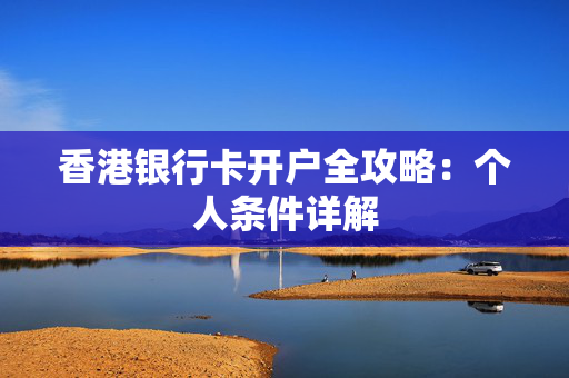 香港银行卡开户全攻略：个人条件详解