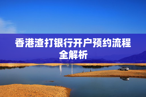 香港渣打银行开户预约流程全解析