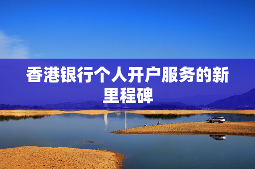 香港银行个人开户服务的新里程碑