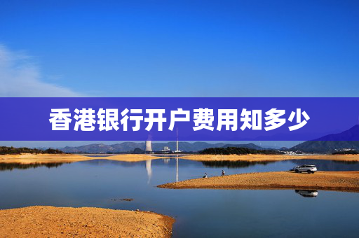 香港银行开户费用知多少