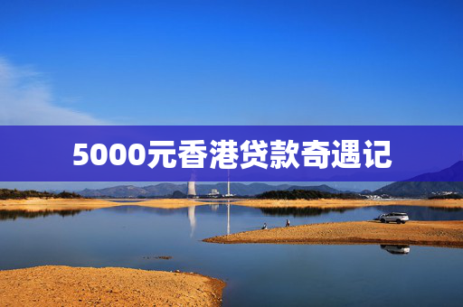 5000元香港贷款奇遇记