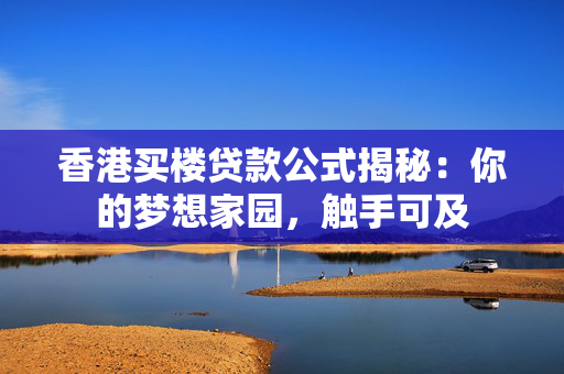 香港买楼贷款公式揭秘：你的梦想家园，触手可及