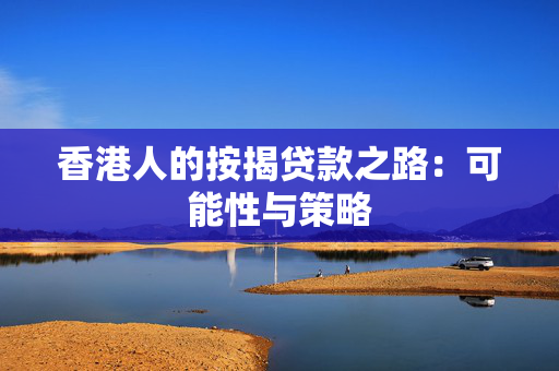 香港人的按揭贷款之路：可能性与策略
