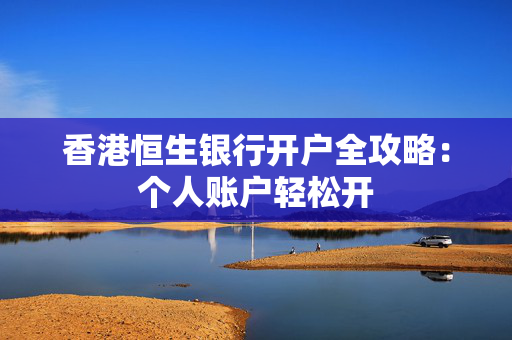 香港恒生银行开户全攻略：个人账户轻松开