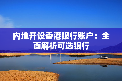 内地开设香港银行账户：全面解析可选银行
