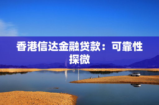 香港信达金融贷款：可靠性探微