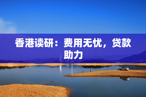 香港读研：费用无忧，贷款助力