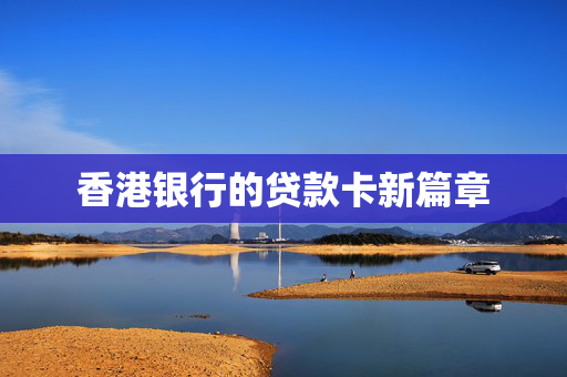 香港银行的贷款卡新篇章