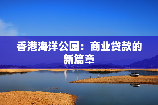 香港海洋公园：商业贷款的新篇章