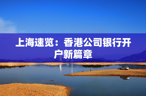 上海速览：香港公司银行开户新篇章