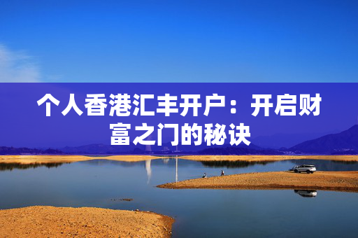 个人香港汇丰开户：开启财富之门的秘诀