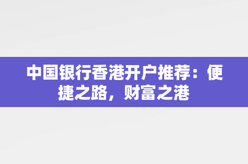 中国银行香港开户推荐：便捷之路，财富之港 香港银行开户