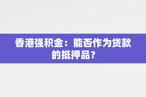 香港强积金：能否作为贷款的抵押品？ 中港融资