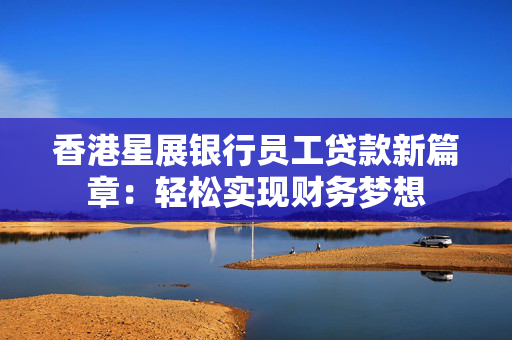 香港星展银行员工贷款新篇章：轻松实现财务梦想