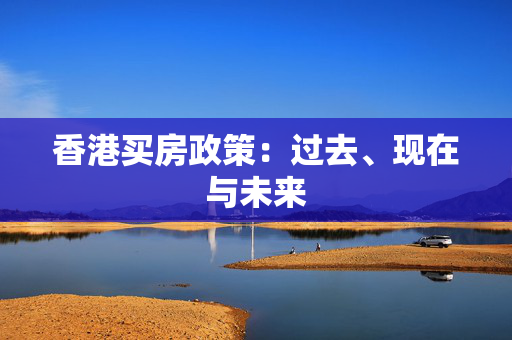 香港买房政策：过去、现在与未来