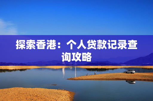 探索香港：个人贷款记录查询攻略