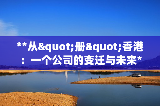 **从"册"香港：一个公司的变迁与未来**