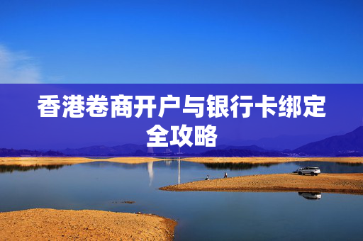 香港卷商开户与银行卡绑定全攻略
