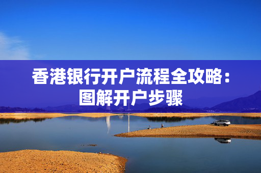 香港银行开户流程全攻略：图解开户步骤 香港银行开户
