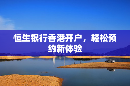 恒生银行香港开户，轻松预约新体验