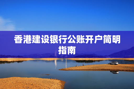 香港建设银行公账开户简明指南