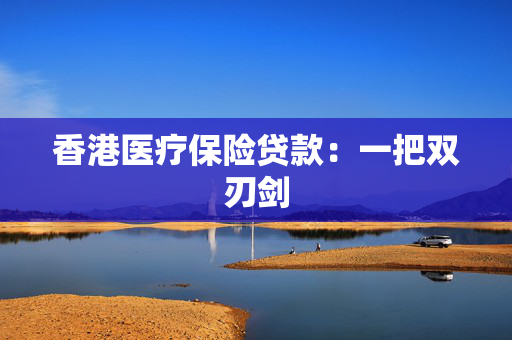 香港医疗保险贷款：一把双刃剑