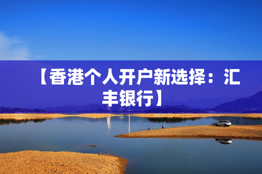 【香港个人开户新选择：汇丰银行】