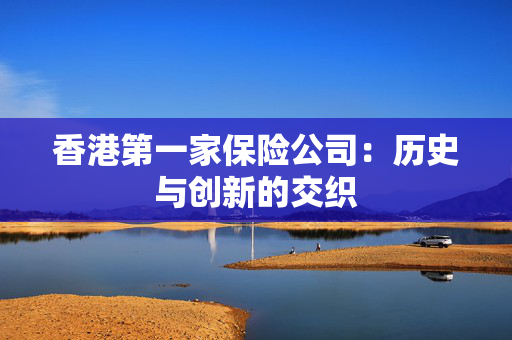 香港第一家保险公司：历史与创新的交织