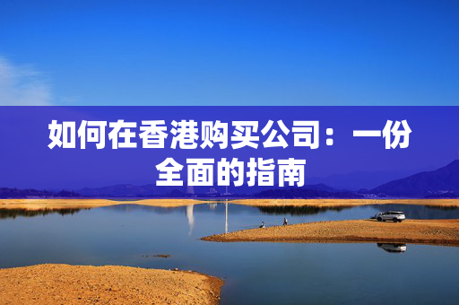 如何在香港购买公司：一份全面的指南