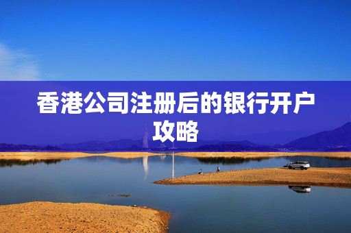 香港公司注册后的银行开户攻略