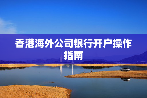 香港海外公司银行开户操作指南 香港银行开户
