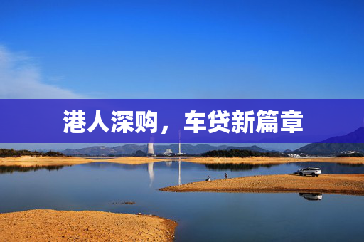 港人深购，车贷新篇章 中港融资