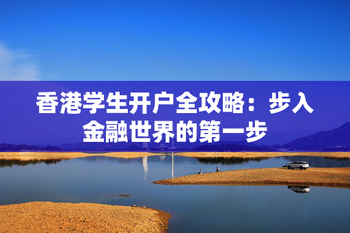 香港学生开户全攻略：步入金融世界的第一步