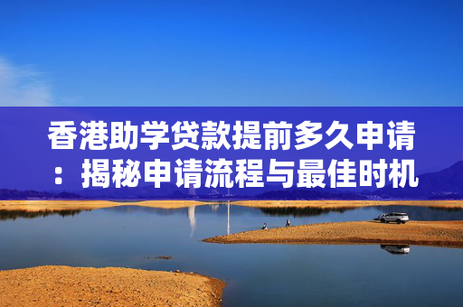 香港助学贷款提前多久申请：揭秘申请流程与最佳时机