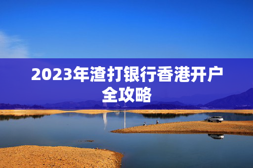 2023年渣打银行香港开户全攻略