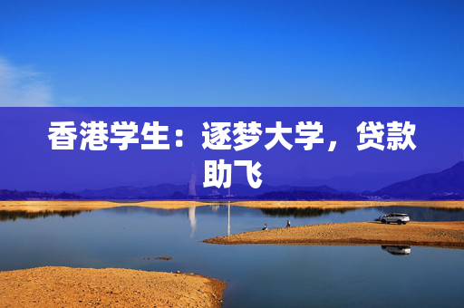 香港学生：逐梦大学，贷款助飞