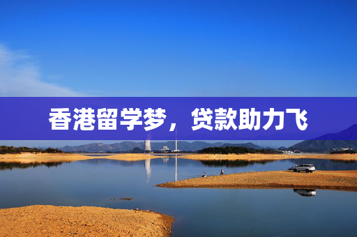 香港留学梦，贷款助力飞