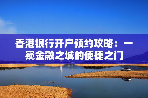 香港银行开户预约攻略：一窥金融之城的便捷之门